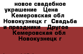 новое свадебное украшение › Цена ­ 400 - Кемеровская обл., Новокузнецк г. Свадьба и праздники » Другое   . Кемеровская обл.,Новокузнецк г.